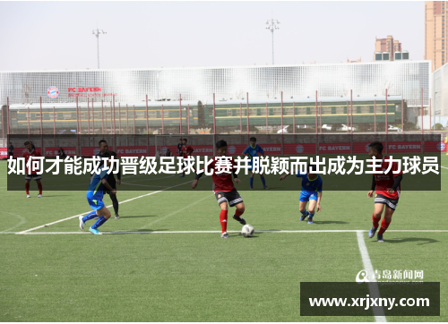 如何才能成功晋级足球比赛并脱颖而出成为主力球员