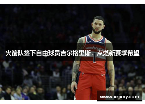 火箭队签下自由球员吉尔格里斯，点燃新赛季希望