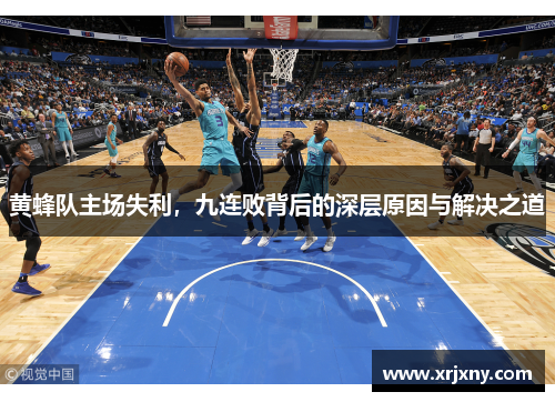 黄蜂队主场失利，九连败背后的深层原因与解决之道