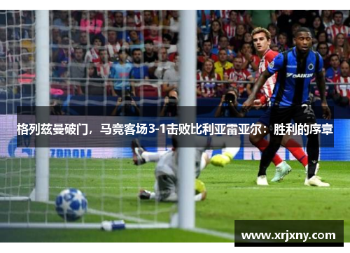 格列兹曼破门，马竞客场3-1击败比利亚雷亚尔：胜利的序章
