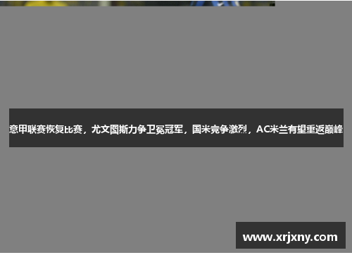 意甲联赛恢复比赛，尤文图斯力争卫冕冠军，国米竞争激烈，AC米兰有望重返巅峰