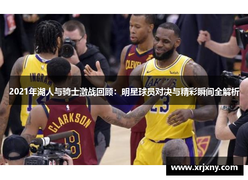 2021年湖人与骑士激战回顾：明星球员对决与精彩瞬间全解析