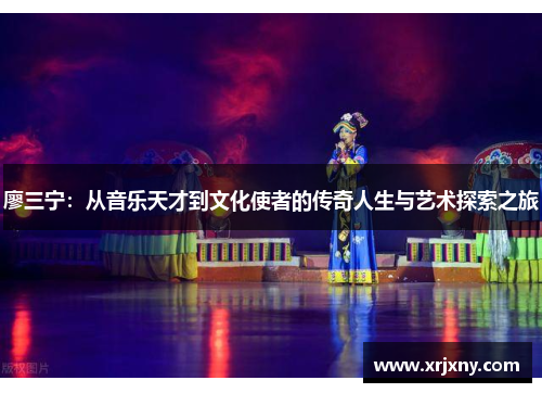 廖三宁：从音乐天才到文化使者的传奇人生与艺术探索之旅