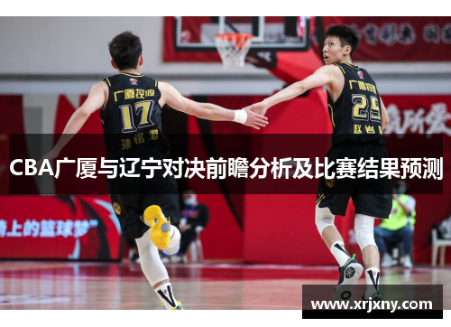 CBA广厦与辽宁对决前瞻分析及比赛结果预测