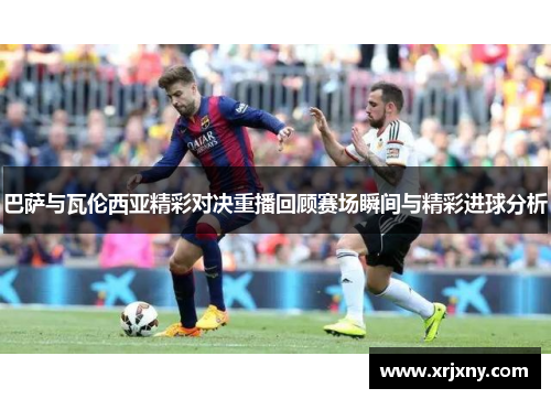 巴萨与瓦伦西亚精彩对决重播回顾赛场瞬间与精彩进球分析