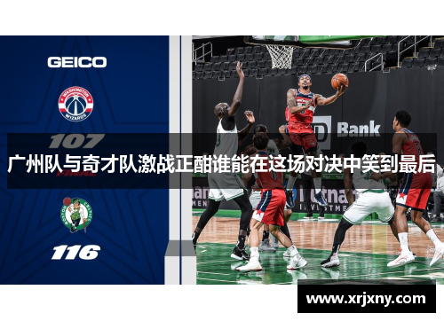 广州队与奇才队激战正酣谁能在这场对决中笑到最后