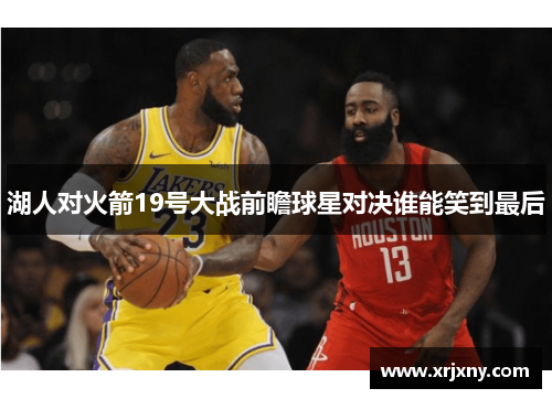 湖人对火箭19号大战前瞻球星对决谁能笑到最后