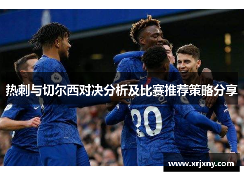 热刺与切尔西对决分析及比赛推荐策略分享