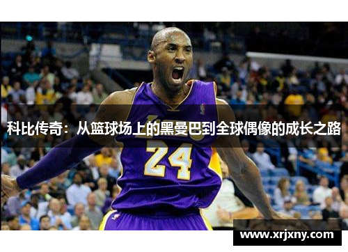 科比传奇：从篮球场上的黑曼巴到全球偶像的成长之路