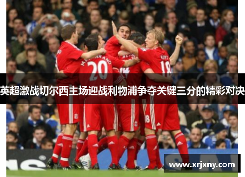 英超激战切尔西主场迎战利物浦争夺关键三分的精彩对决