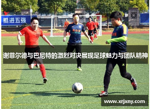 谢菲尔德与巴尼特的激烈对决展现足球魅力与团队精神