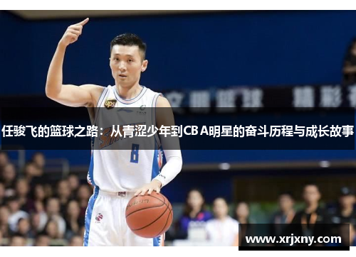 任骏飞的篮球之路：从青涩少年到CBA明星的奋斗历程与成长故事